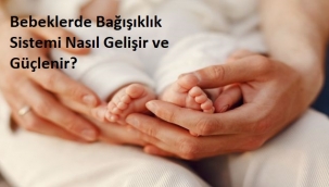 Bebeklerde Bağışıklık Sistemi Nasıl Gelişir ve Güçlenir?