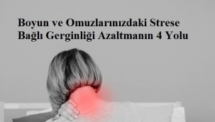 Boyun ve Omuzlarınızdaki Strese Bağlı Gerginliği Azaltmanın 4 Yolu