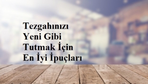 Tezgahınızı Yeni Gibi Tutmak İçin En İyi İpuçları
