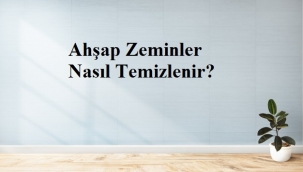 Ahşap Zeminler Nasıl Temizlenir?