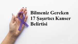Bilmeniz Gereken 17 Şaşırtıcı Kanser Belirtisi