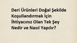 Deri Ürünleri Doğal Şekilde Koşullandırmak İçin İhtiyacınız Olan Tek Şey Nedir ve Nasıl Yapılır?