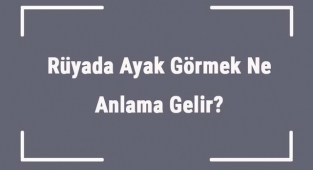 Rüyada Ayak Görmek Ne Anlama Gelir