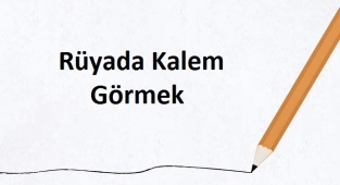 Rüyada Kalem Görmek Ne Anlama Gelir