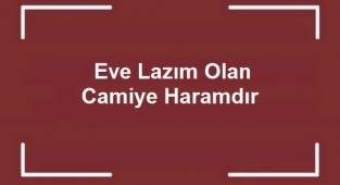 Eve Lazım Olan Camiye Haramdır Atasözü Ne Anlama Gelmektedir?