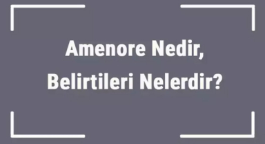 Amenore Nedir? Amenore Sebepleri Nelerdir?