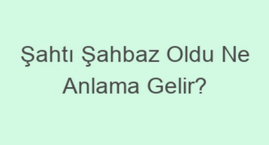Şahtı Şahbaz Oldu Ne Demek