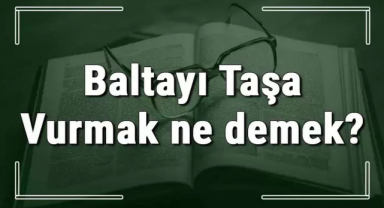 Baltayı Taşa Vurmak Deyimin Anlamı Nedir?