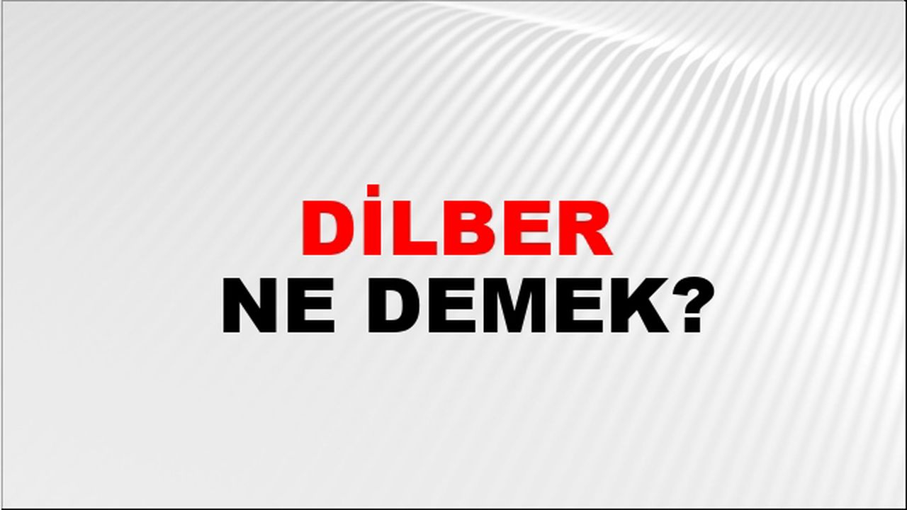 Dilber Ne Demek? Dilber'in Anlamı Nedir?