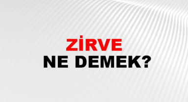 Zirve Ne Demek? Zirve'nin Anlamı Nedir?