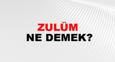 Zulüm Ne Demek? Zulüm Anlamı Nedir?