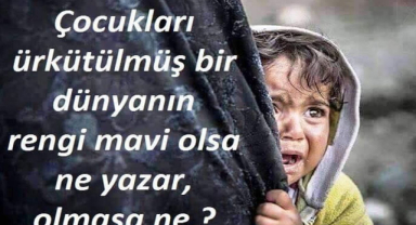 Çocukları Ürkütülmüş Bir Dünyanın Denizi Mavi Olsa Ne Yazar Olmasa Ne