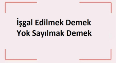 İşgal Edilmek Demek, Yok Sayılmak Demek