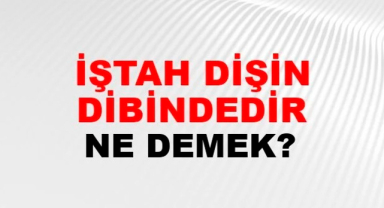 İştah Dişin Dibindedir