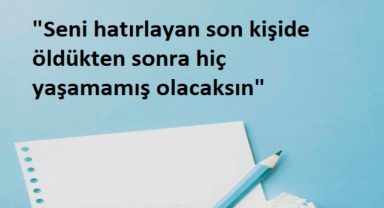 Seni Hatırlayan Son Kişide Öldükten Sonra Hiç Yaşamamış Olacaksın