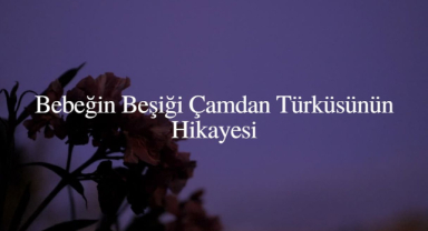 Bebeğin Beşiği Çamdan Türküsünün Hikayesi