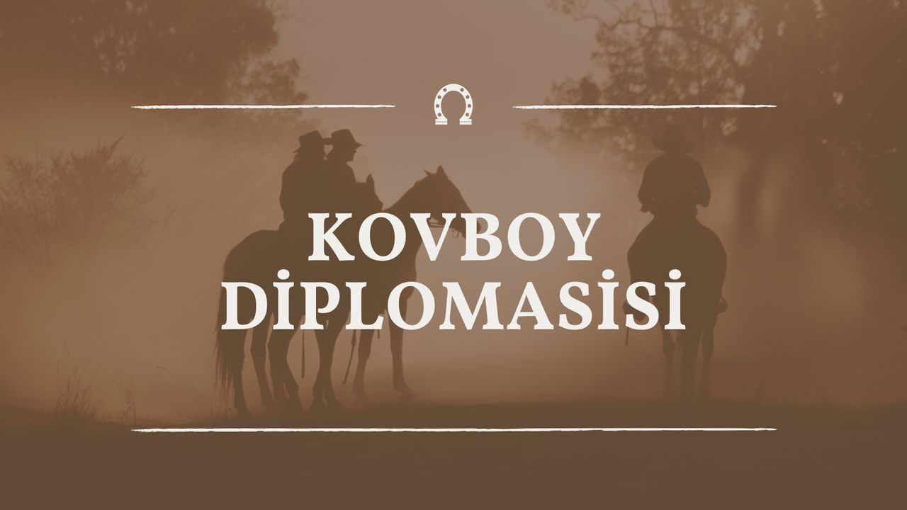 Kovboy Diplomasisi Nedir? Sert Güç ve Tehditkâr Dış Politika Anlayışı