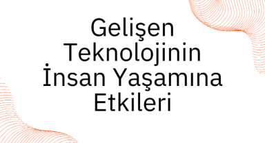 Gelişen Teknolojinin İnsan Yaşamına Etkileri: Olumlu ve Olumsuz Yönler