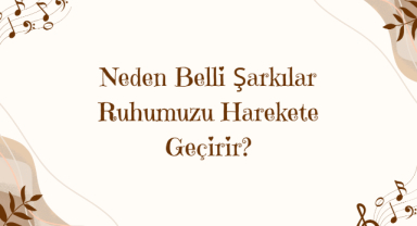Müzik ve Beyin: Neden Belli Şarkılar Ruhumuzu Harekete Geçirir?
