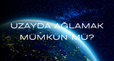 Uzayda Ağlamak Mümkün Mü?