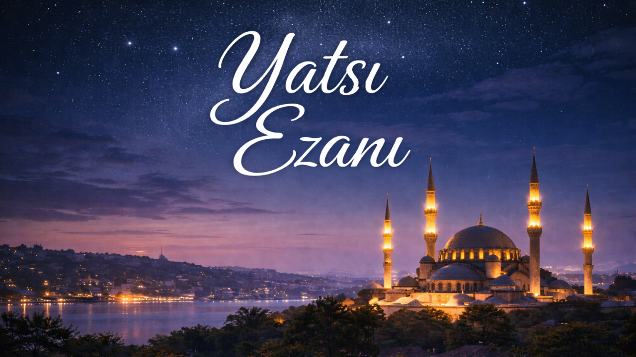 Yatsı Ezanı : Vakti, Fazileti ve Manevİ Önemi