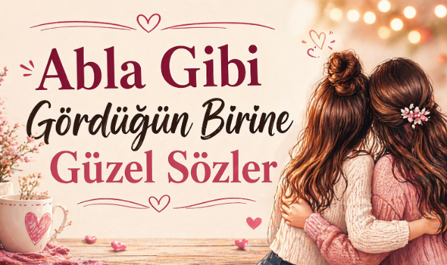 Abla Gibi Gördüğün Birine Güzel Sözler